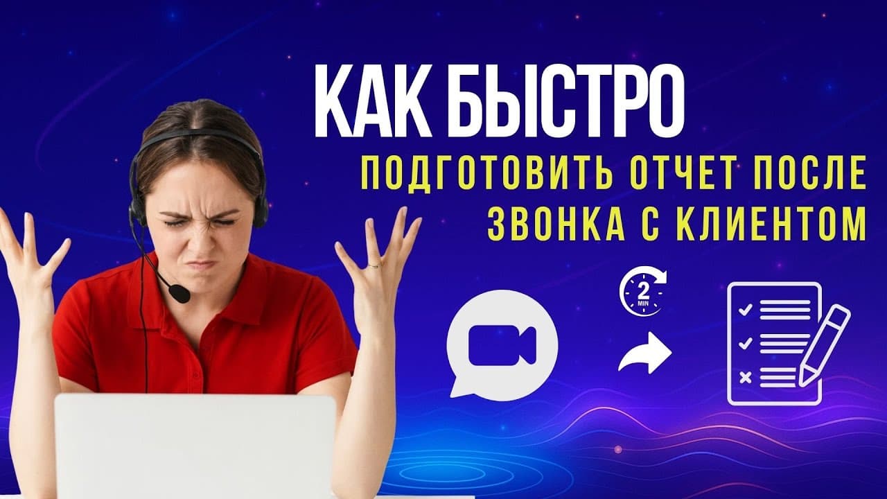 Как быстро готовить отчеты после звонков с клиентами с помощью ИИ